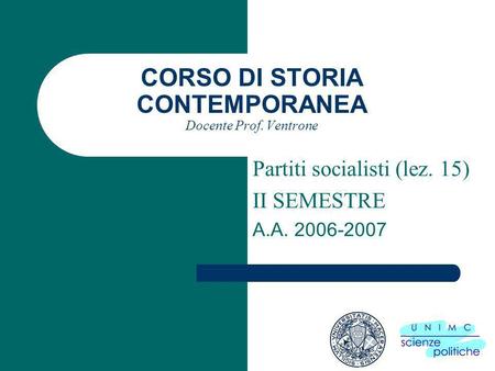 CORSO DI STORIA CONTEMPORANEA Docente Prof. Ventrone Partiti socialisti (lez. 15) II SEMESTRE A.A. 2006-2007.