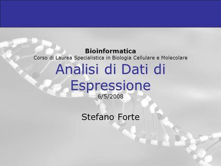 Bioinformatica Corso di Laurea Specialistica in Biologia Cellulare e Molecolare Analisi di Dati di Espressione 6/5/2008 Stefano Forte.