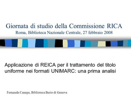 Giornata di studio della Commissione RICA Roma, Biblioteca Nazionale Centrale, 27 febbraio 2008 Applicazione di REICA per il trattamento del titolo uniforme.