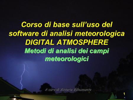 1 A cura di Vittorio Villasmunta Metodi di analisi dei campi meteorologici Corso di base sulluso del software di analisi meteorologica DIGITAL ATMOSPHERE.