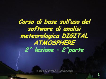 1 A cura di Vittorio Villasmunta Corso di base sulluso del software di analisi meteorologica DIGITAL ATMOSPHERE 2^ lezione – 2^parte.