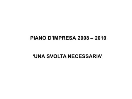 UNA SVOLTA NECESSARIA PIANO DIMPRESA 2008 – 2010.