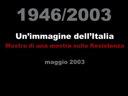 1946/2003 Unimmagine dellItalia Mostra di una mostra sulla Resistenza maggio 2003.