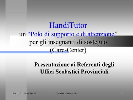 14/12/2001-HandiTutorDir. Gen. Lombardia1 HandiTutor un Polo di supporto e di attenzione per gli insegnanti di sostegno (Care-Center) Presentazione ai.