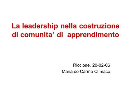 La leadership nella costruzione di comunita di apprendimento Riccione, 20-02-06 Maria do Carmo Clímaco.