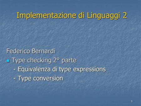1 Implementazione di Linguaggi 2 Implementazione di Linguaggi 2 Federico Bernardi Type checking 2° parte Type checking 2° parte - Equivalenza di type expressions.