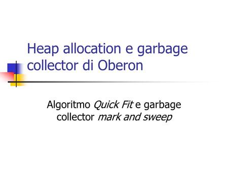 Heap allocation e garbage collector di Oberon Algoritmo Quick Fit e garbage collector mark and sweep.