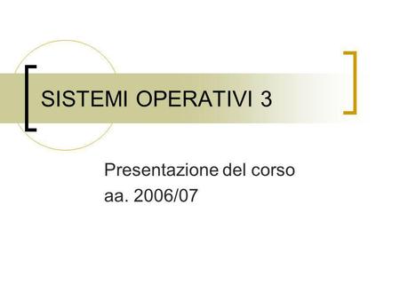 SISTEMI OPERATIVI 3 Presentazione del corso aa. 2006/07.
