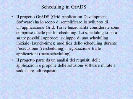 Scheduling in GrADS Il progetto GrADS (Grid Application Development Software) ha lo scopo di semplificare lo sviluppo di unapplicazione Grid. Tra le funzionalità