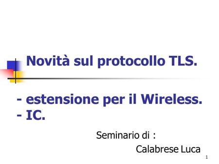 1 Novità sul protocollo TLS. Seminario di : Calabrese Luca - estensione per il Wireless. - IC.