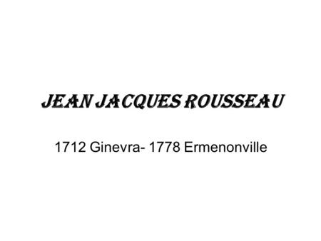 1712 Ginevra- 1778 Ermenonville Jean Jacques Rousseau 1712 Ginevra- 1778 Ermenonville.
