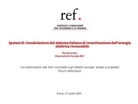 Ipotesi di rimodulazione del sistema italiano di incentivazione dellenergia elettrica rinnovabile Pia Saraceno Osservatorio Energia REF Le incentivazioni.