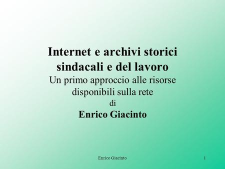 Enrico Giacinto1 Internet e archivi storici sindacali e del lavoro Un primo approccio alle risorse disponibili sulla rete di Enrico Giacinto.