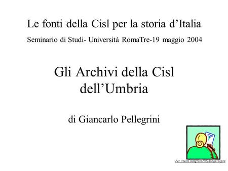 Gli Archivi della Cisl dellUmbria di Giancarlo Pellegrini Le fonti della Cisl per la storia dItalia Seminario di Studi- Università RomaTre-19 maggio 2004.