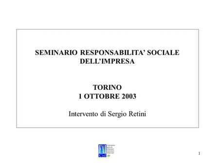 1 SEMINARIO RESPONSABILITA SOCIALE DELLIMPRESA TORINO 1 OTTOBRE 2003 Intervento di Sergio Retini.