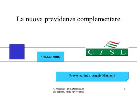 A. Marinelli - Dip. Democrazia Economica, Fisco e Previdenza 1 ottobre 2006 Presentazione di Angelo Marinelli La nuova previdenza complementare.