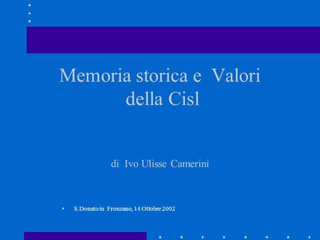 Memoria storica e Valori della Cisl di Ivo Ulisse Camerini S.Donato in Fronzano, 14 Ottobre 2002.