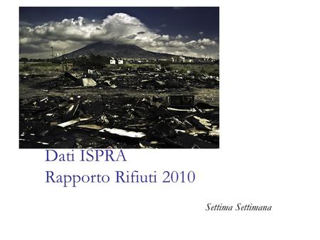 Dati ISPRA Rapporto Rifiuti 2010 Settima Settimana.