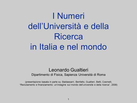 I Numeri dellUniversità e della Ricerca in Italia e nel mondo Leonardo Gualtieri Dipartimento di Fisica, Sapienza Università di Roma (presentazione basata.