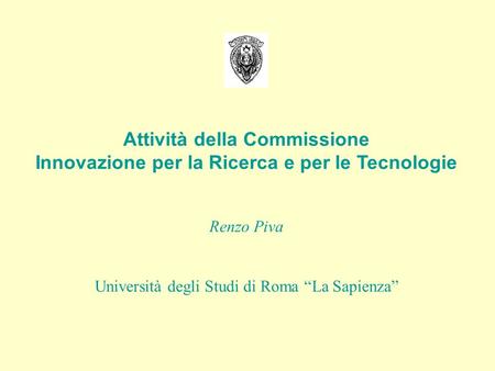 Attività della Commissione Innovazione per la Ricerca e per le Tecnologie Renzo Piva Università degli Studi di Roma La Sapienza.