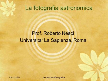 03-11-2011la macchina fotografica1 La fotografia astronomica Prof. Roberto Nesci Universita La Sapienza, Roma.