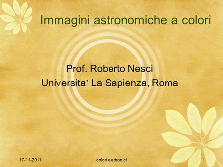 17-11-2011colori elettronici1 Immagini astronomiche a colori Prof. Roberto Nesci Universita La Sapienza, Roma.