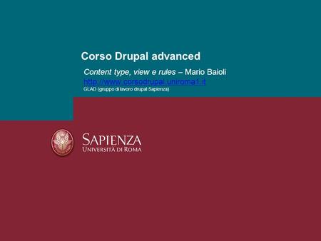 Corso Drupal advanced Content type, view e rules – Mario Baioli http://www.corsodrupal.uniroma1.it GLAD (gruppo di lavoro drupal Sapienza) LDAP - Mario.