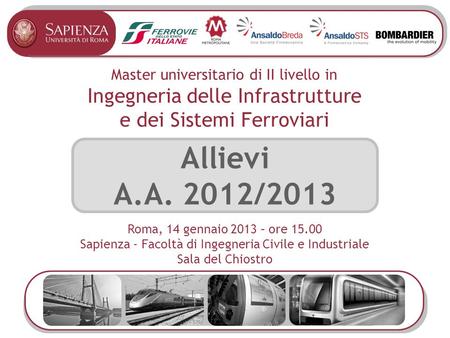 Master universitario di II livello in Ingegneria delle Infrastrutture e dei Sistemi Ferroviari Allievi A.A. 2012/2013 Roma, 14 gennaio 2013 – ore 15.00.