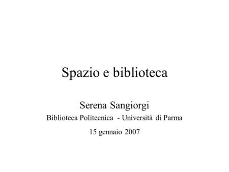 Spazio e biblioteca Serena Sangiorgi Biblioteca Politecnica - Università di Parma 15 gennaio 2007.