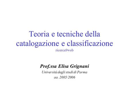 Teoria e tecniche della catalogazione e classificazione ricerca9web Prof.ssa Elisa Grignani Università degli studi di Parma aa. 2005/2006.