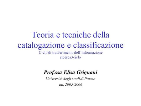 Teoria e tecniche della catalogazione e classificazione Ciclo di trasferimento dellinformazione ricerca3ciclo Prof.ssa Elisa Grignani Università degli.
