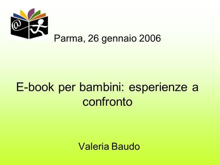 Parma, 26 gennaio 2006 E-book per bambini: esperienze a confronto Valeria Baudo.