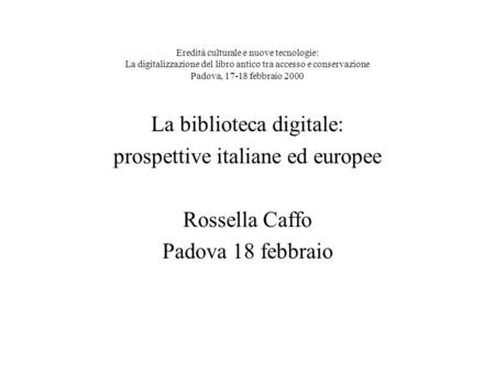 Eredità culturale e nuove tecnologie: La digitalizzazione del libro antico tra accesso e conservazione Padova, 17-18 febbraio 2000 La biblioteca digitale: