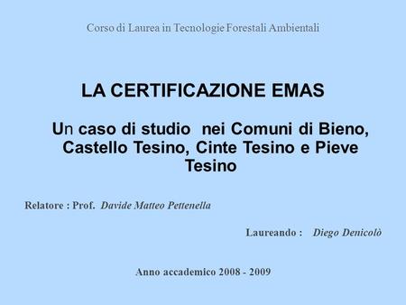 Corso di Laurea in Tecnologie Forestali Ambientali LA CERTIFICAZIONE EMAS Un caso di studio nei Comuni di Bieno, Castello Tesino, Cinte Tesino e Pieve.
