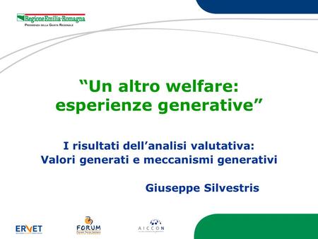 Un altro welfare: esperienze generative I risultati dellanalisi valutativa: Valori generati e meccanismi generativi Giuseppe Silvestris.