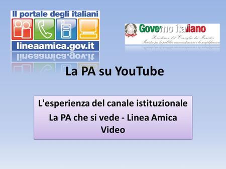 La PA su YouTube L'esperienza del canale istituzionale La PA che si vede - Linea Amica Video L'esperienza del canale istituzionale La PA che si vede -