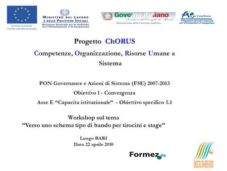 Progetto ChORUS Competenze, Organizzazione, Risorse Umane a Sistema PON Governance e Azioni di Sistema (FSE) 2007-2013 Obiettivo 1 - Convergenza Asse E.