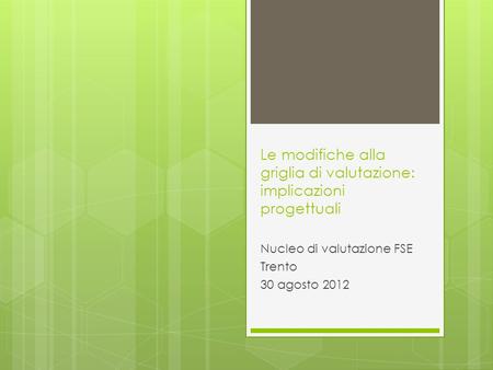 Le modifiche alla griglia di valutazione: implicazioni progettuali Nucleo di valutazione FSE Trento 30 agosto 2012.