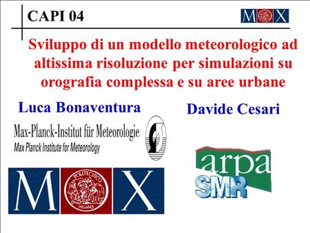 CAPI 04 Sviluppo di un modello meteorologico ad altissima risoluzione per simulazioni su orografia complessa e su aree urbane Luca Bonaventura Davide Cesari.