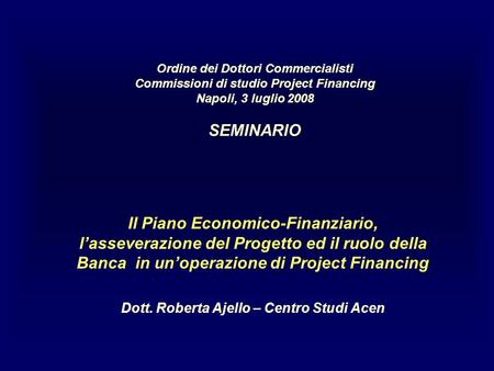 Ordine dei Dottori Commercialisti Commissioni di studio Project Financing Napoli, 3 luglio 2008 SEMINARIO Il Piano Economico-Finanziario, lasseverazione.