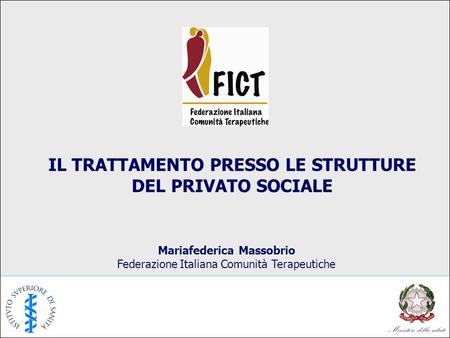 IL TRATTAMENTO PRESSO LE STRUTTURE DEL PRIVATO SOCIALE Mariafederica Massobrio Federazione Italiana Comunità Terapeutiche.