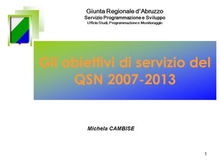 1 Gli obiettivi di servizio del QSN 2007-2013 Giunta Regionale dAbruzzo Servizio Programmazione e Sviluppo Ufficio Studi, Programmazione e Monitoraggio.