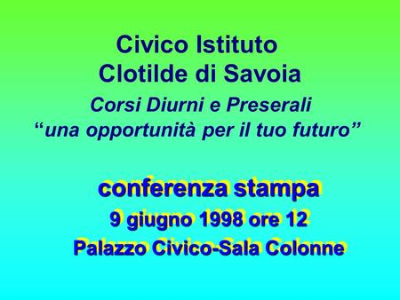 Civico Istituto Clotilde di Savoia Corsi Diurni e Preserali una opportunità per il tuo futuro conferenza stampa 9 giugno 1998 ore 12 Palazzo Civico-Sala.