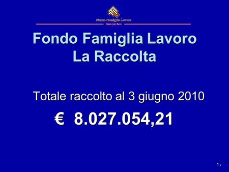 1 Fondo Famiglia Lavoro La Raccolta Totale raccolto al 3 giugno 2010 8.027.054,21 8.027.054,21 1.