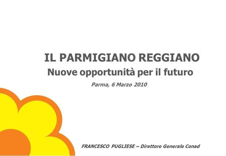 IL PARMIGIANO REGGIANO Nuove opportunità per il futuro Parma, 6 Marzo 2010 FRANCESCO PUGLIESE – Direttore Generale Conad Parma, 6 marzo 2010.