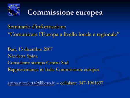 Commissione europea Seminario dinformazione Comunicare lEuropa a livello locale e regionale Bari, 13 dicembre 2007 Nicoletta Spina Consulente stampa Centro.