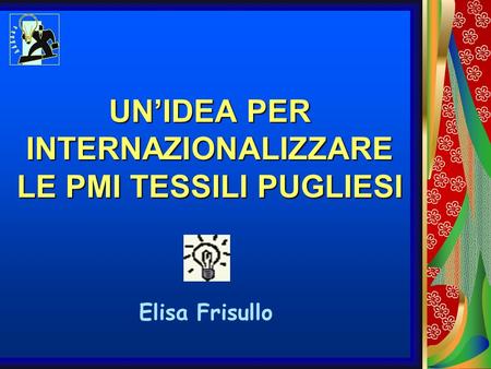 UNIDEA PER INTERNAZIONALIZZARE LE PMI TESSILI PUGLIESI Elisa Frisullo.