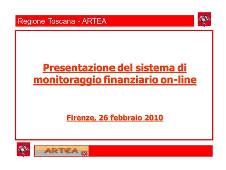 Regione Toscana - ARTEA Presentazione del sistema di monitoraggio finanziario on-line Firenze, 26 febbraio 2010.