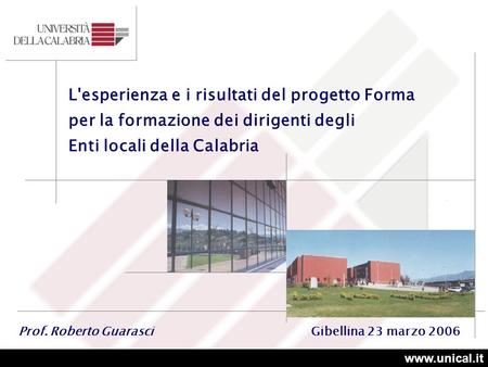 www.unical.it L'esperienza e i risultati del progetto Forma per la formazione dei dirigenti degli Enti locali della Calabria Prof. Roberto Guarasci Gibellina.