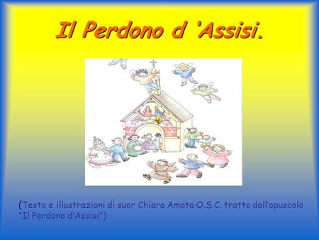 Il Perdono d ‘Assisi. (Testo e illustrazioni di suor Chiara Amata O.S.C. tratto dall’opuscolo “Il Perdono d’Assisi”)